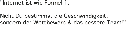 "Internet ist wie Formel 1. Nicht Du bestimmst die Geschwindigkeit, sondern der Wettbewerb & das bessere Team!"